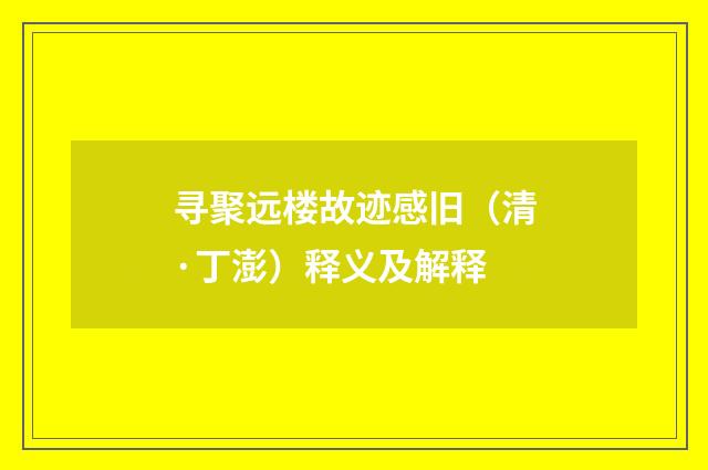 寻聚远楼故迹感旧（清·丁澎）释义及解释