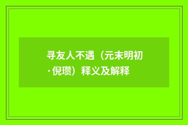 寻友人不遇（元末明初·倪瓒）释义及解释