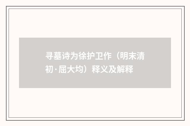 寻墓诗为徐护卫作（明末清初·屈大均）释义及解释