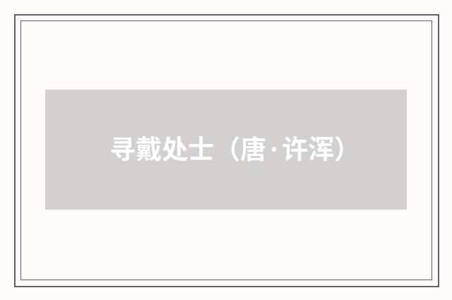 寻戴处士（唐·许浑）释义及解释
