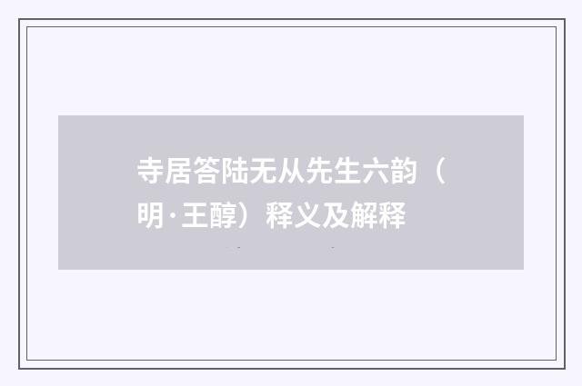 寺居答陆无从先生六韵（明·王醇）释义及解释