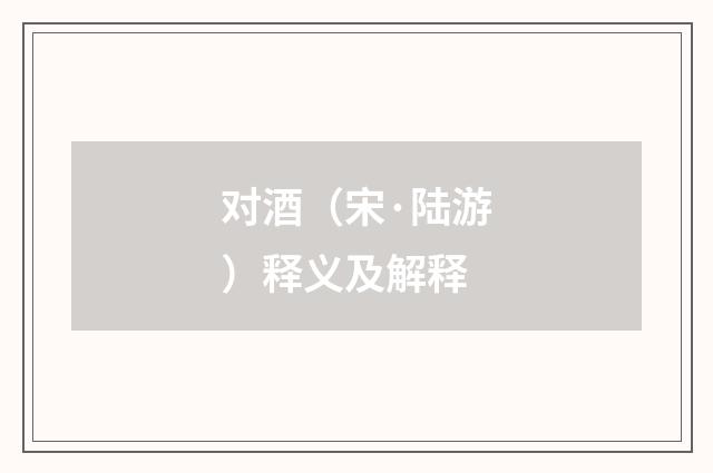 对酒（宋·陆游）释义及解释