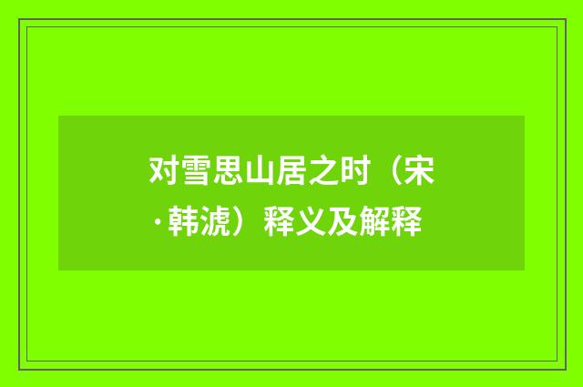 对雪思山居之时（宋·韩淲）释义及解释