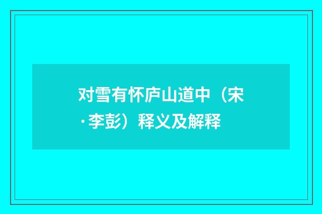对雪有怀庐山道中（宋·李彭）释义及解释