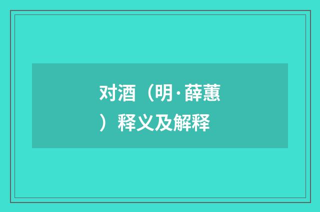 对酒（明·薛蕙）释义及解释