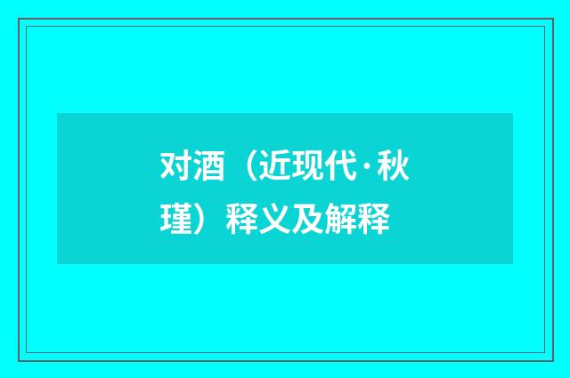 对酒（近现代·秋瑾）释义及解释