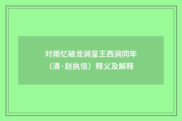 对雨忆破龙涧呈王西涧同年（清·赵执信）释义及解释
