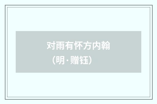 对雨有怀方内翰（明·赠钰）释义及解释
