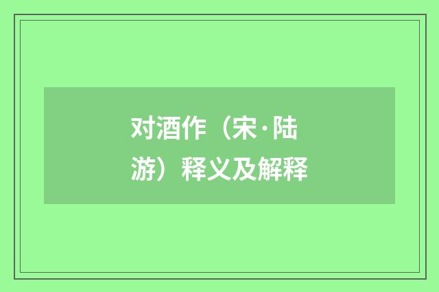 对酒作（宋·陆游）释义及解释