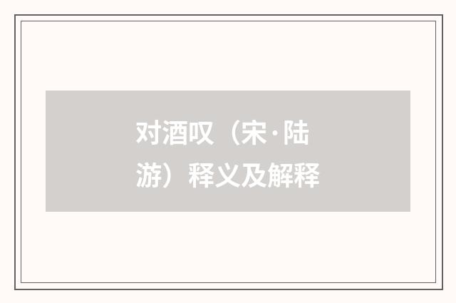 对酒叹（宋·陆游）释义及解释