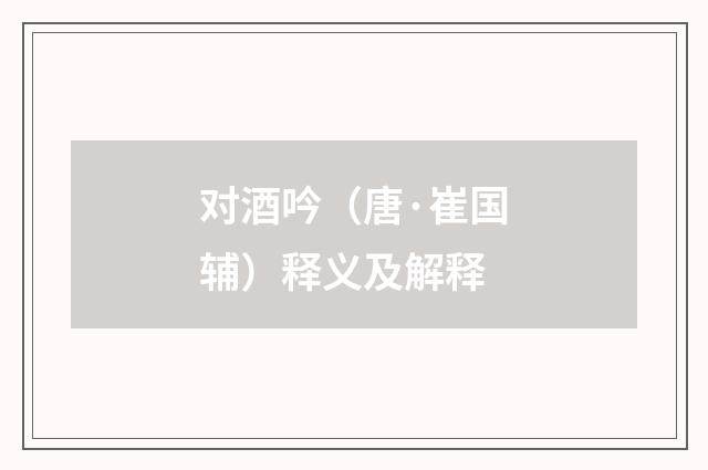 对酒吟（唐·崔国辅）释义及解释