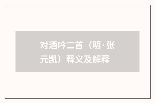 对酒吟二首（明·张元凯）释义及解释