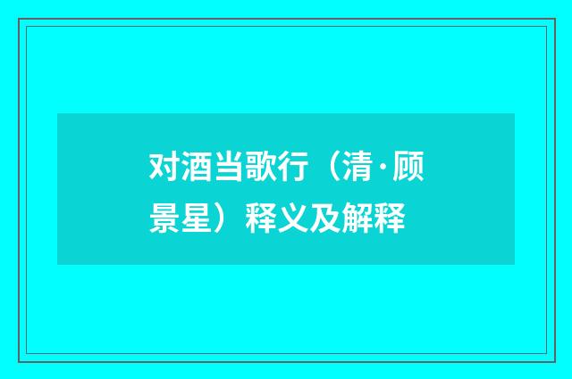 对酒当歌行（清·顾景星）释义及解释