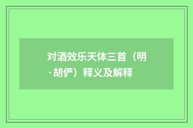 对酒效乐天体三首（明·胡俨）释义及解释
