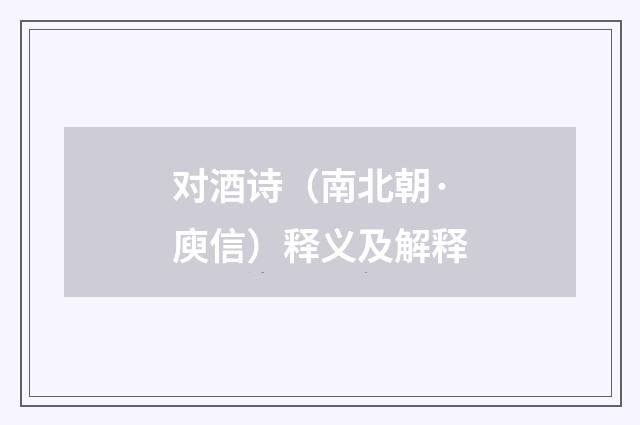 对酒诗（南北朝·庾信）释义及解释