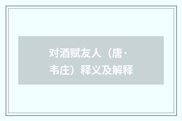 对酒赋友人（唐·韦庄）释义及解释