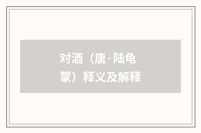 对酒（唐·陆龟蒙）释义及解释