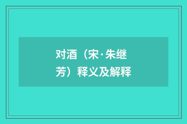 对酒（宋·朱继芳）释义及解释