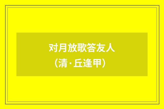 对月放歌答友人（清·丘逢甲）释义及解释