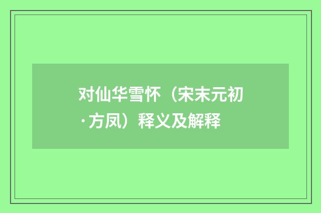 对仙华雪怀（宋末元初·方凤）释义及解释