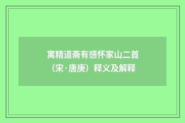寓精道斋有感怀家山二首（宋·唐庚）释义及解释