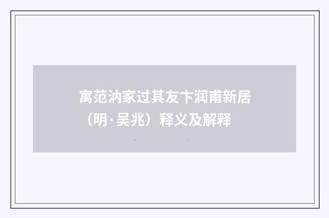 寓范汭家过其友卞润甫新居（明·吴兆）释义及解释