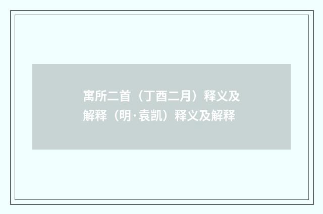 寓所二首（丁酉二月）释义及解释（明·袁凯）释义及解释