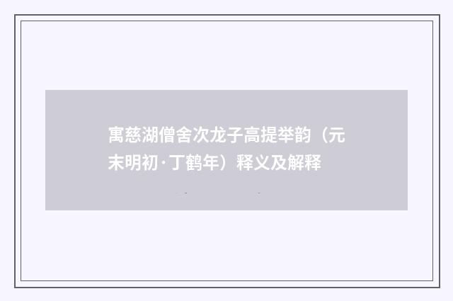 寓慈湖僧舍次龙子高提举韵（元末明初·丁鹤年）释义及解释