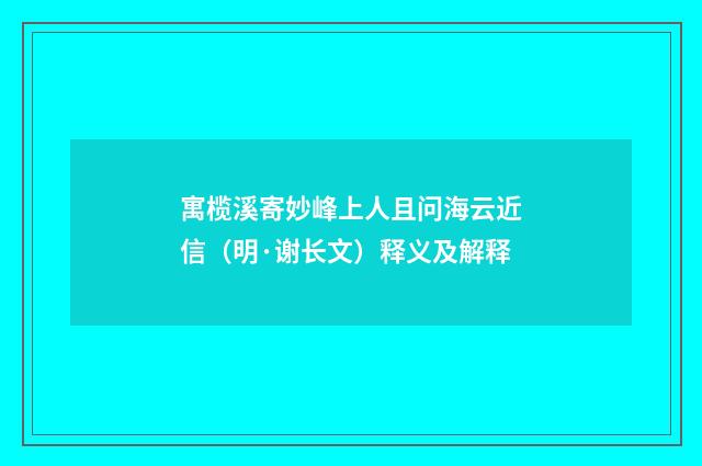 寓榄溪寄妙峰上人且问海云近信（明·谢长文）释义及解释