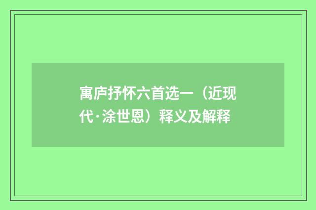 寓庐抒怀六首选一（近现代·涂世恩）释义及解释