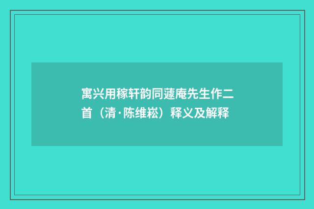 寓兴用稼轩韵同蘧庵先生作二首（清·陈维崧）释义及解释