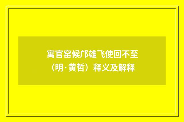 寓官窑候邝雄飞使回不至（明·黄哲）释义及解释