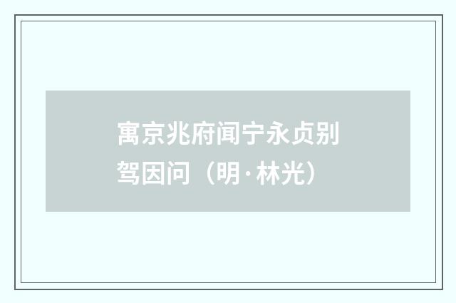 寓京兆府闻宁永贞别驾因问（明·林光）