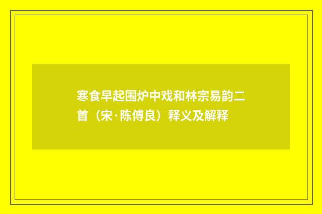 寒食早起围炉中戏和林宗易韵二首（宋·陈傅良）释义及解释