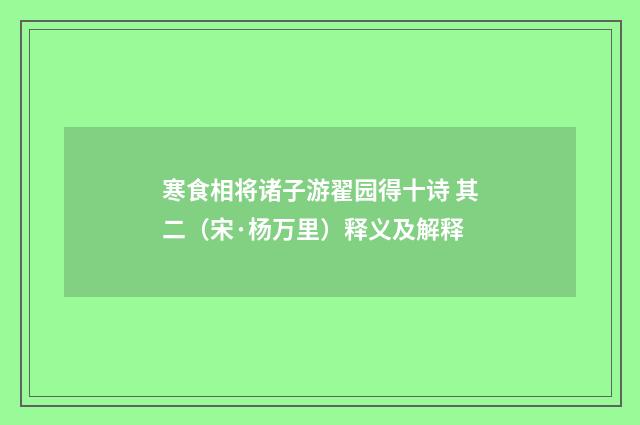 寒食相将诸子游翟园得十诗 其二（宋·杨万里）释义及解释
