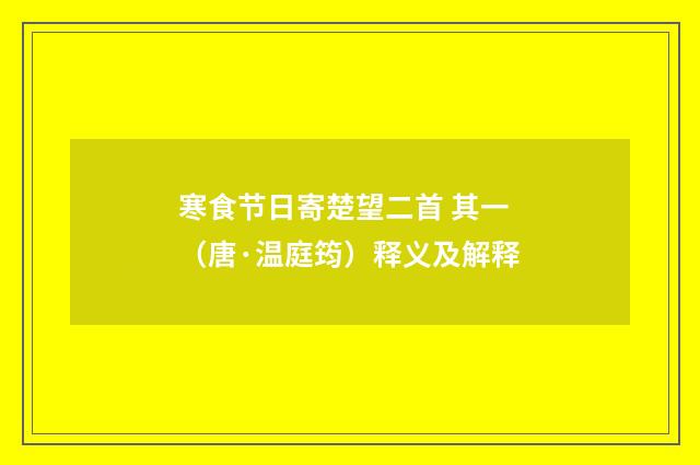 寒食节日寄楚望二首 其一（唐·温庭筠）释义及解释