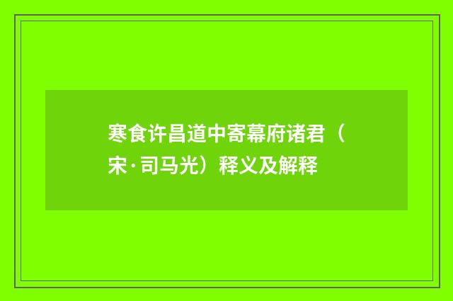 寒食许昌道中寄幕府诸君（宋·司马光）释义及解释
