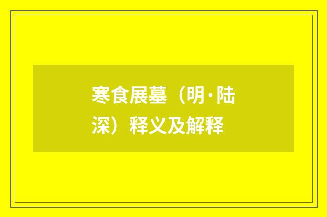 寒食展墓（明·陆深）释义及解释