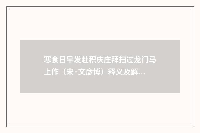 寒食日早发赴积庆庄拜扫过龙门马上作（宋·文彦博）释义及解释