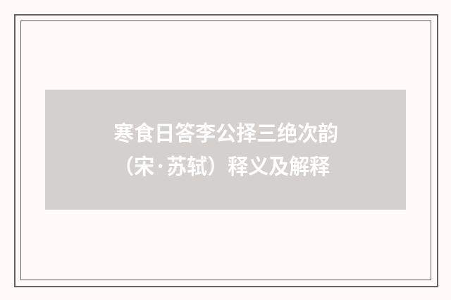 寒食日答李公择三绝次韵（宋·苏轼）释义及解释