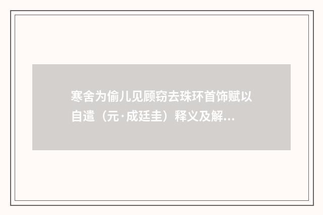 寒舍为偷儿见顾窃去珠环首饰赋以自遣（元·成廷圭）释义及解释
