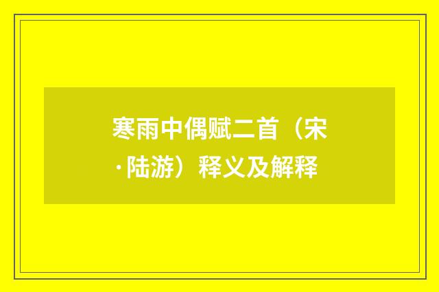 寒雨中偶赋二首（宋·陆游）释义及解释