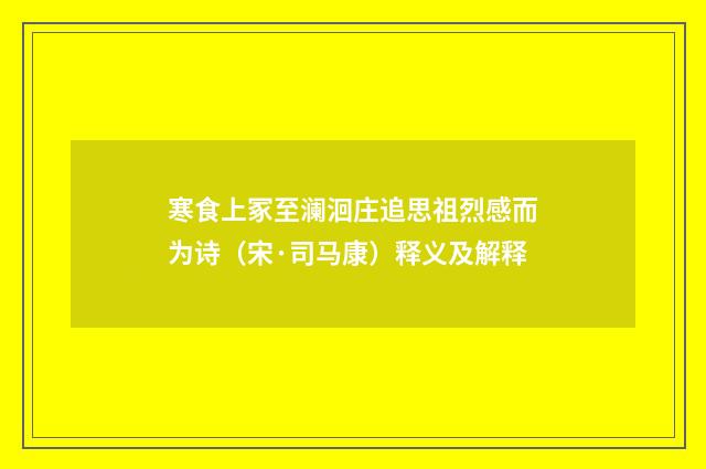 寒食上冢至澜洄庄追思祖烈感而为诗（宋·司马康）释义及解释