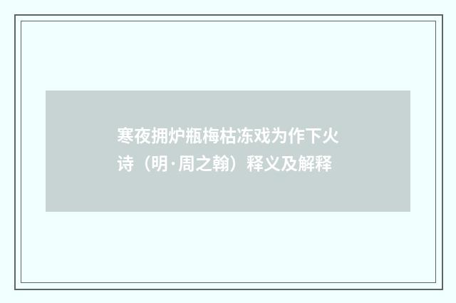 寒夜拥炉瓶梅枯冻戏为作下火诗（明·周之翰）释义及解释