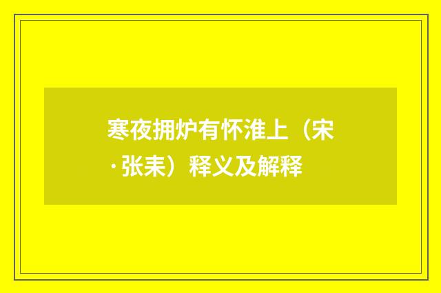 寒夜拥炉有怀淮上（宋·张耒）释义及解释