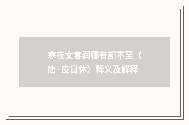 寒夜文宴润卿有期不至（唐·皮日休）释义及解释