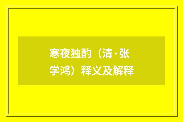 寒夜独酌（清·张学鸿）释义及解释
