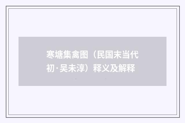寒塘集禽图（民国末当代初·吴未淳）释义及解释