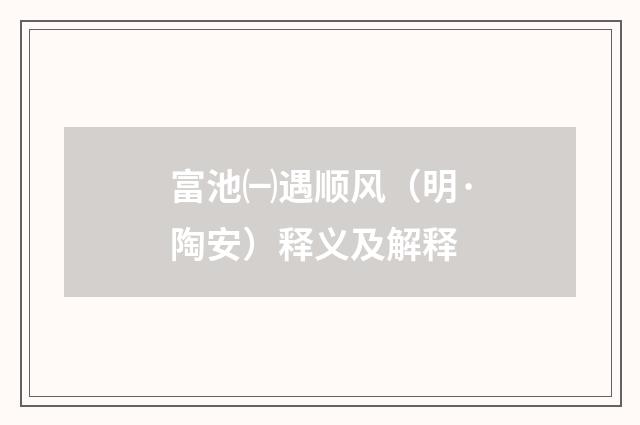 富池㈠遇顺风（明·陶安）释义及解释