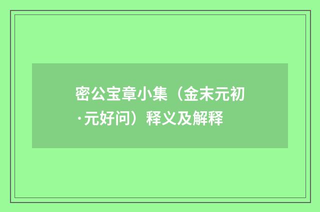 密公宝章小集（金末元初·元好问）释义及解释